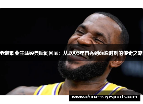 老詹职业生涯经典瞬间回顾：从2003年首秀到巅峰时刻的传奇之路