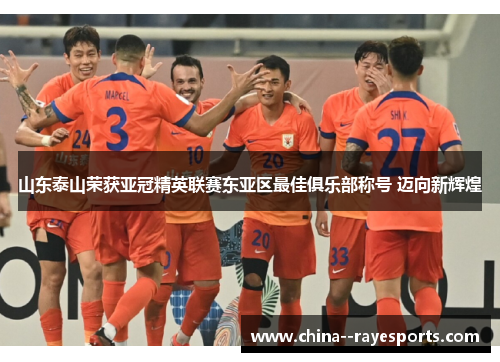山东泰山荣获亚冠精英联赛东亚区最佳俱乐部称号 迈向新辉煌 山东泰山荣获亚冠精英联赛东亚区最佳俱乐部称号 迈向新辉煌