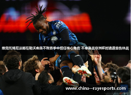 维克托博尼法斯在勒沃库森不败赛季中担任核心角色 不幸备战非洲杯时遭遇重伤休战