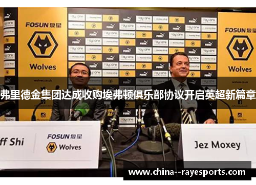 弗里德金集团达成收购埃弗顿俱乐部协议开启英超新篇章